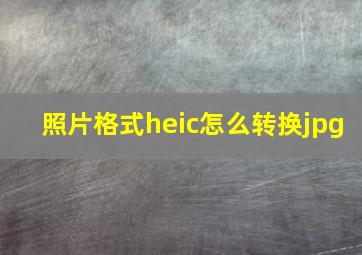 照片格式heic怎么转换jpg