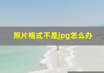 照片格式不是jpg怎么办