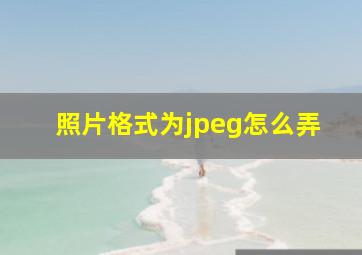 照片格式为jpeg怎么弄