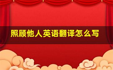 照顾他人英语翻译怎么写