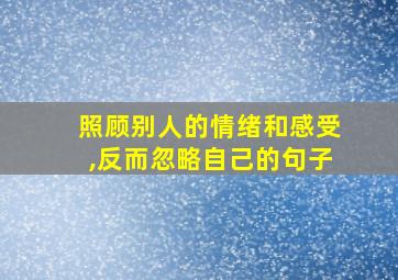 照顾别人的情绪和感受,反而忽略自己的句子