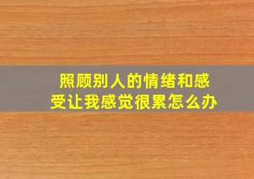 照顾别人的情绪和感受让我感觉很累怎么办