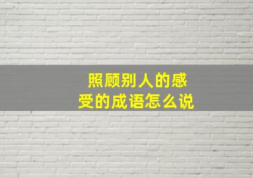 照顾别人的感受的成语怎么说