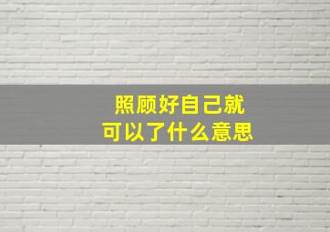 照顾好自己就可以了什么意思