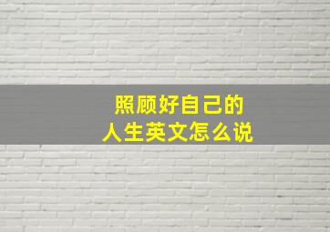 照顾好自己的人生英文怎么说