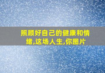 照顾好自己的健康和情绪,这场人生,你图片