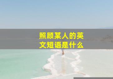 照顾某人的英文短语是什么