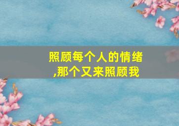 照顾每个人的情绪,那个又来照顾我