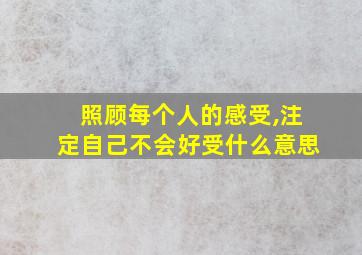 照顾每个人的感受,注定自己不会好受什么意思