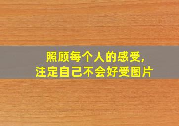 照顾每个人的感受,注定自己不会好受图片