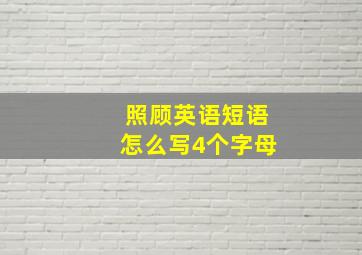 照顾英语短语怎么写4个字母