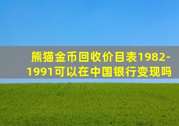 熊猫金币回收价目表1982-1991可以在中国银行变现吗