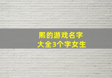 熙的游戏名字大全3个字女生