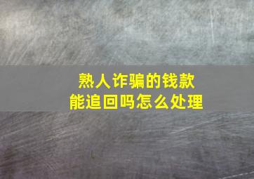 熟人诈骗的钱款能追回吗怎么处理