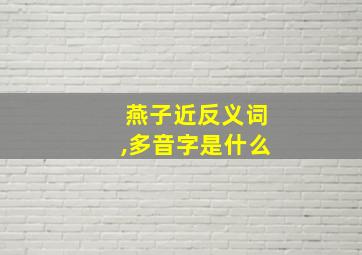 燕子近反义词,多音字是什么