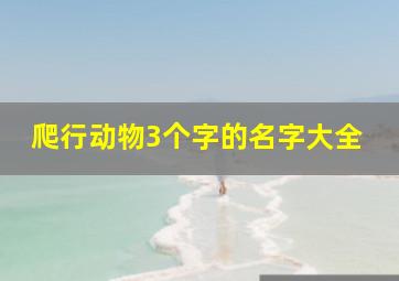 爬行动物3个字的名字大全