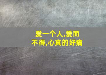 爱一个人,爱而不得,心真的好痛