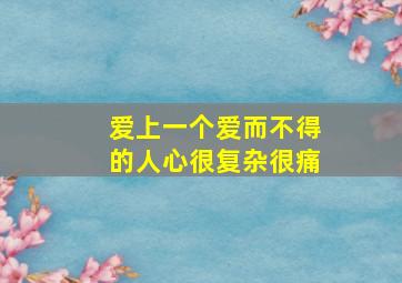 爱上一个爱而不得的人心很复杂很痛