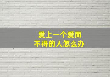 爱上一个爱而不得的人怎么办