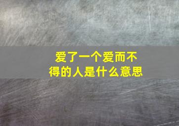 爱了一个爱而不得的人是什么意思