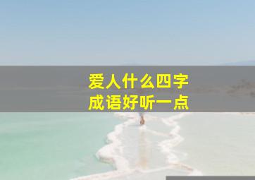 爱人什么四字成语好听一点