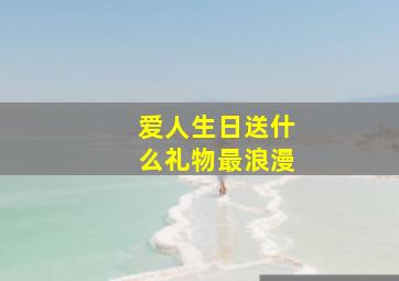 爱人生日送什么礼物最浪漫