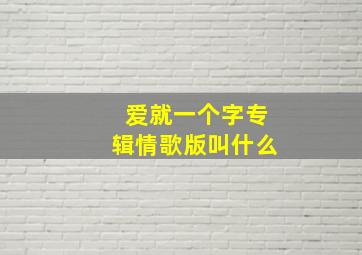 爱就一个字专辑情歌版叫什么