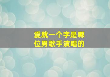 爱就一个字是哪位男歌手演唱的