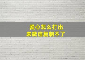 爱心怎么打出来微信复制不了