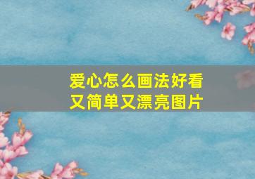 爱心怎么画法好看又简单又漂亮图片