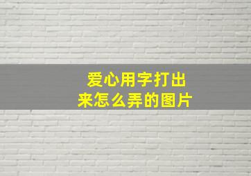 爱心用字打出来怎么弄的图片