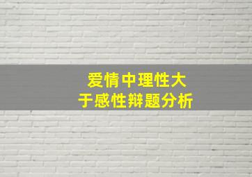 爱情中理性大于感性辩题分析