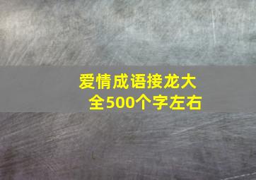 爱情成语接龙大全500个字左右