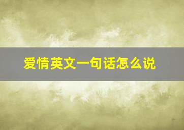 爱情英文一句话怎么说