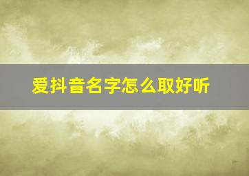 爱抖音名字怎么取好听