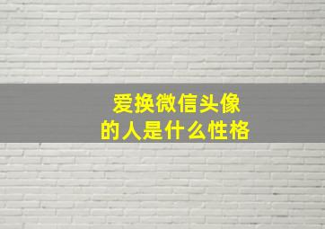 爱换微信头像的人是什么性格