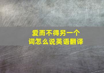 爱而不得另一个词怎么说英语翻译