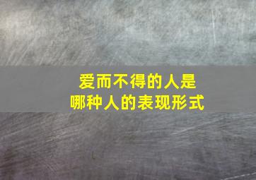 爱而不得的人是哪种人的表现形式