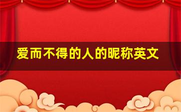 爱而不得的人的昵称英文