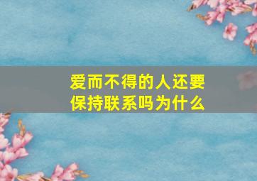 爱而不得的人还要保持联系吗为什么