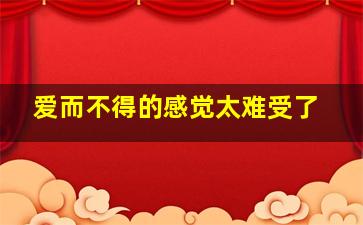 爱而不得的感觉太难受了