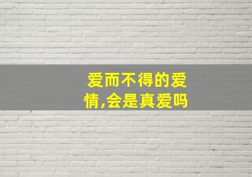 爱而不得的爱情,会是真爱吗