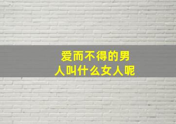 爱而不得的男人叫什么女人呢