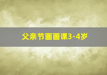 父亲节画画课3-4岁