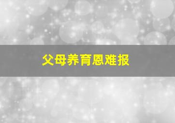 父母养育恩难报