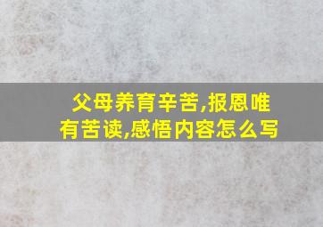 父母养育辛苦,报恩唯有苦读,感悟内容怎么写