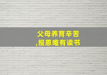 父母养育辛苦,报恩唯有读书