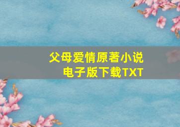 父母爱情原著小说电子版下载TXT