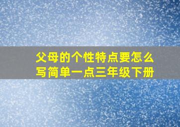 父母的个性特点要怎么写简单一点三年级下册