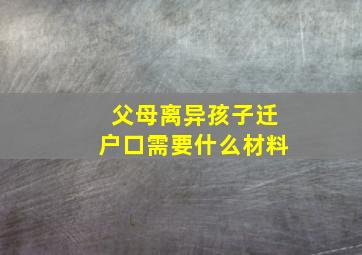 父母离异孩子迁户口需要什么材料